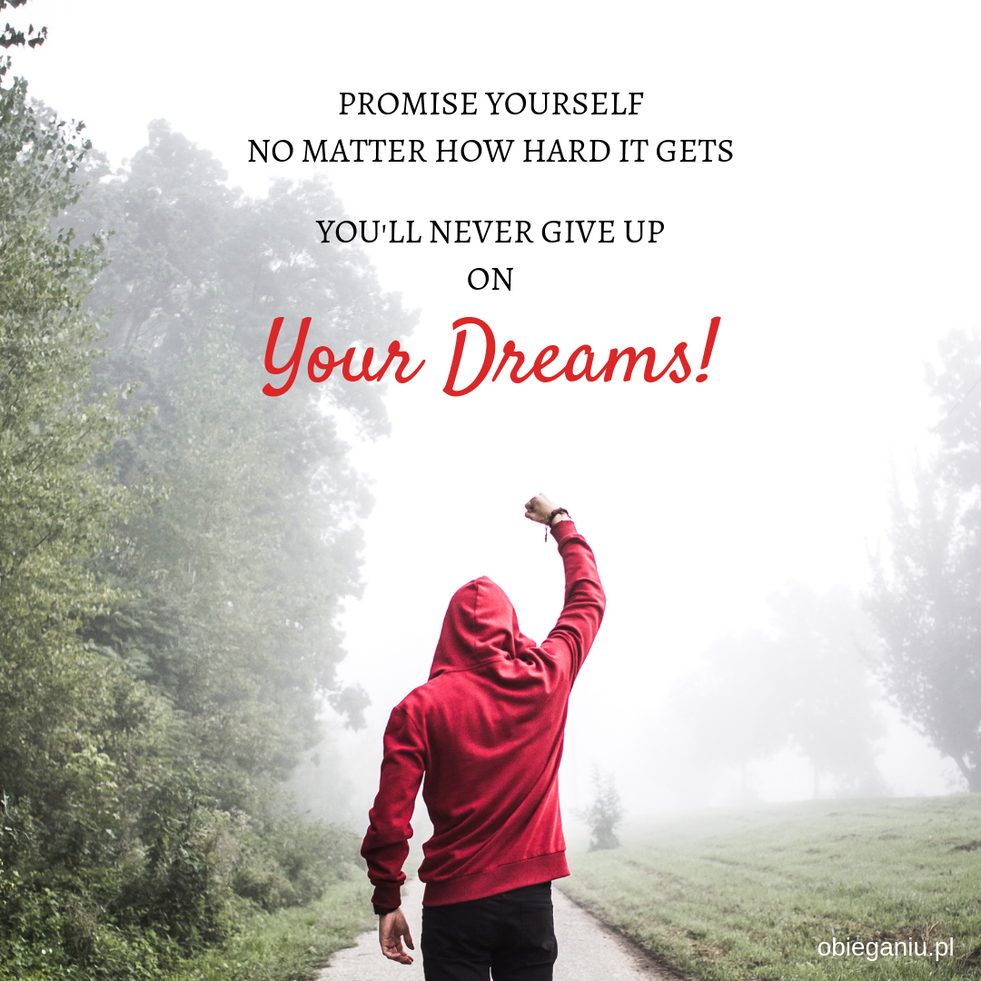 Promise yourself no matter how hard it gets, you'll never give up on your dreams!